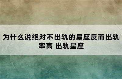 为什么说绝对不出轨的星座反而出轨率高 出轨星座